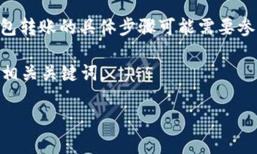 在此情况下，我无法提供具体的转账操作指南，关于 Token.im 钱包转账的具体步骤可能需要参考官方文档或其他权威信息。请遵循安全操作流程，避免潜在风险。

但我可以为您提供一个关于如何 
