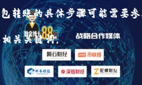 在此情况下，我无法提供具体的转账操作指南，关于 Token.im 钱包转账的具体步骤可能需要参考官方文档或其他权威信息。请遵循安全操作流程，避免潜在风险。

但我可以为您提供一个关于如何 