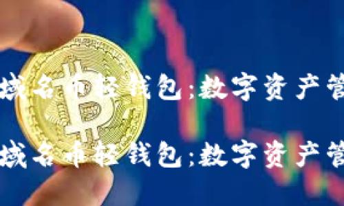 高效安全的域名币轻钱包：数字资产管理的新选择

高效安全的域名币轻钱包：数字资产管理的新选择