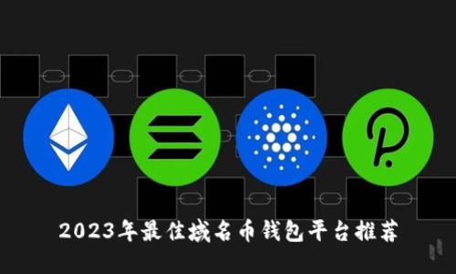 2023年最佳域名币钱包平台推荐