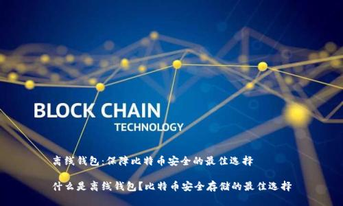 离线钱包：保障比特币安全的最佳选择

什么是离线钱包？比特币安全存储的最佳选择
