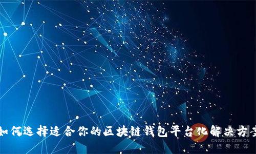 如何选择适合你的区块链钱包平台化解决方案