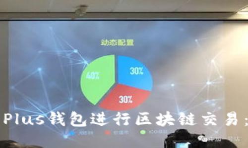 如何使用Plus钱包进行区块链交易：全面指南