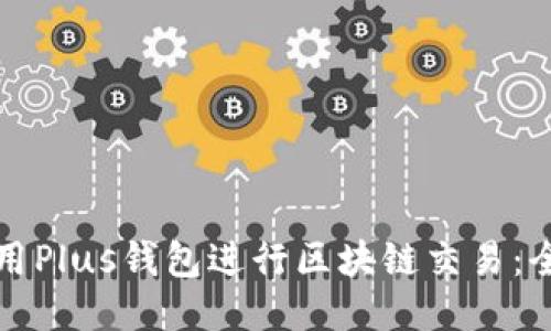 如何使用Plus钱包进行区块链交易：全面指南