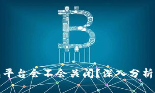 比特币钱包平台会不会关闭？深入分析与前景探讨