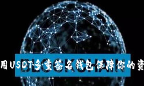 如何使用USDT多重签名钱包保障你的资产安全