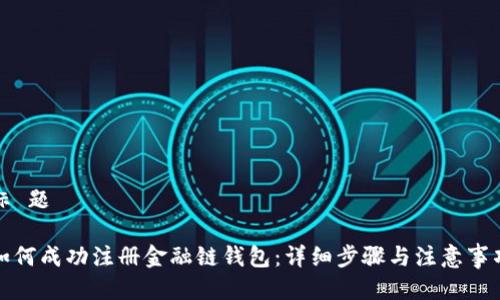 标 题

如何成功注册金融链钱包：详细步骤与注意事项