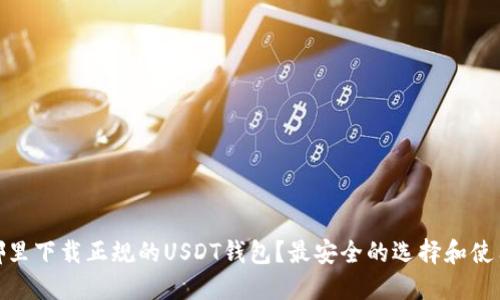 : 在哪里下载正规的USDT钱包？最安全的选择和使用技巧