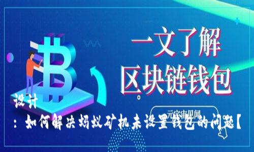 设计  
: 如何解决蚂蚁矿机未设置钱包的问题？