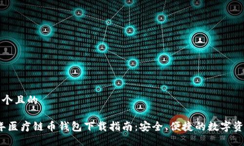 思考一个且的

2023年医疗链币钱包下载指南：安全、便捷的数字资产管理