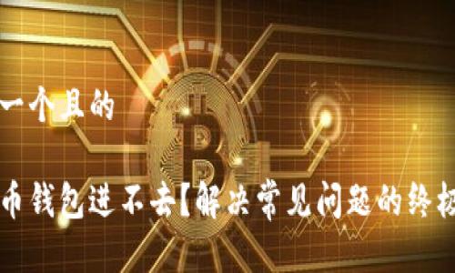 思考一个且的

比特币钱包进不去？解决常见问题的终极指南