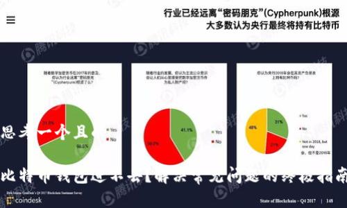 思考一个且的

比特币钱包进不去？解决常见问题的终极指南