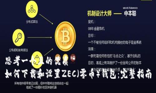 思考一个且的优质
如何下载和设置ZEC（零币）钱包：完整指南