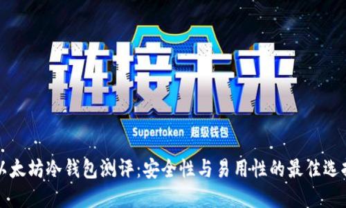 以太坊冷钱包测评：安全性与易用性的最佳选择