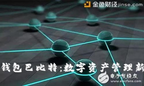 比太钱包巴比特：数字资产管理新选择