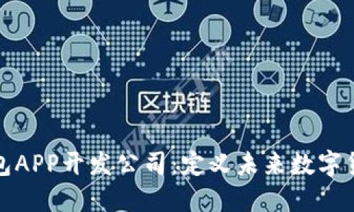 安徽区块链钱包APP开发公司：定义未来数字货币的最佳伴侣