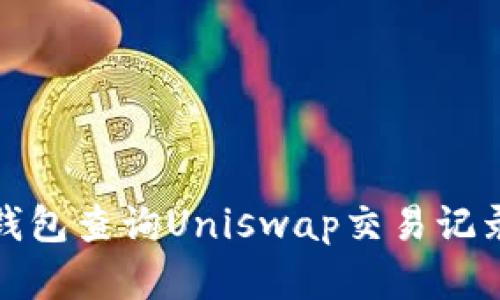 如何通过钱包查询Uniswap交易记录和流动性