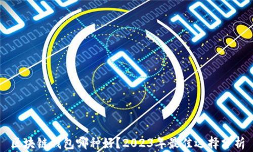 
区块链钱包哪种好？2023年最佳选择分析