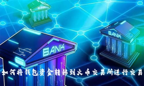  如何将钱包资金转移到火币交易所进行交易？