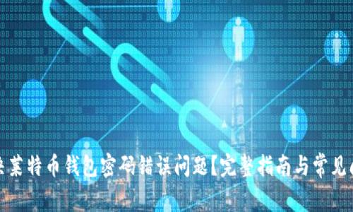 如何解决莱特币钱包密码错误问题？完整指南与常见问题解答