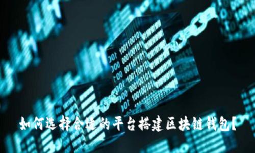 如何选择合适的平台搭建区块链钱包？