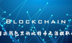 如何解决钱包里的比特币无法提取的问题