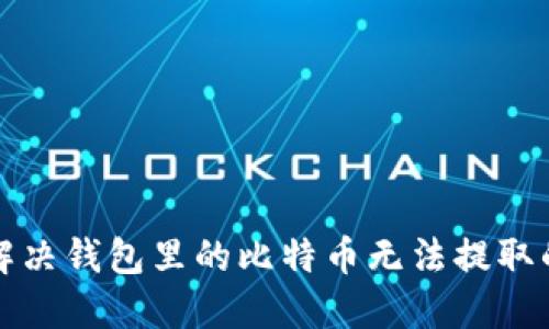 如何解决钱包里的比特币无法提取的问题