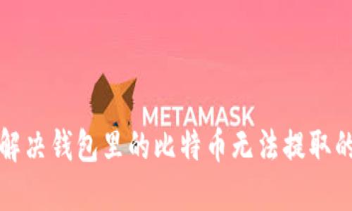 如何解决钱包里的比特币无法提取的问题