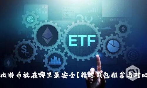 比特币放在哪里最安全？精选钱包推荐与对比