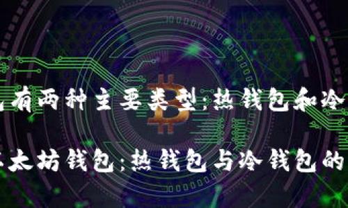 以太坊钱包有两种主要类型：热钱包和冷钱包

全面解析以太坊钱包：热钱包与冷钱包的选择与应用