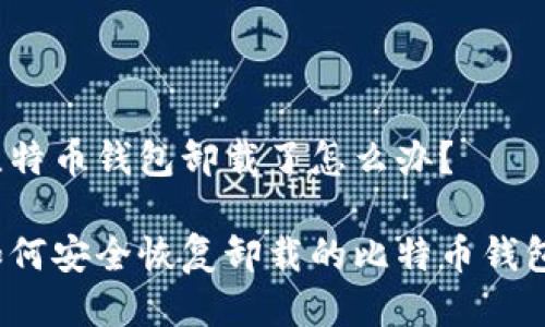 比特币钱包卸载了怎么办？

如何安全恢复卸载的比特币钱包？