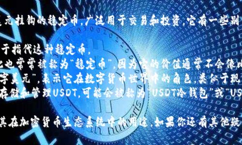在加密货币的领域，USDT（Tether）是一种与美元挂钩的稳定币，广泛用于交易和投资。它有一些别名和相关术语，以下是一些常见的别名和解释：

1. **Tether**：这是USDT的正式品牌名称，用于指代这种稳定币。
2. **稳定币**：由于USDT与美元1:1挂钩，因此也常常被称为“稳定币”，因为它的价值通常不会像比特币等其它加密货币那样大幅波动。
3. **数字美元**：有些人可能会称USDT为“数字美元”，表示它在数字货币世界中的角色，类似于现实中的美元。
4. **USDT钱包**：这是一个钱包，它专门用于存储和管理USDT，可能会被称为“USDT冷钱包”或“USDT热钱包”，取决于它的安全性级别。

这些别名和术语帮助人们更好地理解USDT及其在加密货币生态系统中的用途。如果你还有其他疑问或想深入了解某个方面，请告诉我！