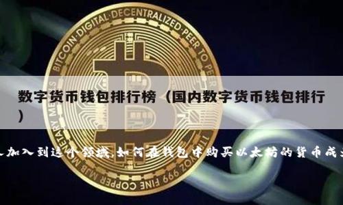 在钱包购买以太坊的币：一个简单易懂的指南

在当今数字货币的世界里，以太坊（Ethereum）无疑是一个备受关注的项目。随着越来越多的人加入到这个领域，如何在钱包中购买以太坊的货币成为了一个热门话题。本文将带你走进这个过程，帮助你更清晰地理解如何安全、便捷地进行操作。

钱包购买以太坊的简单流程