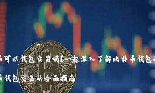 比特币可以钱包交易吗？一起深入了解比特币钱包的奥秘

比特币钱包交易的全面指南