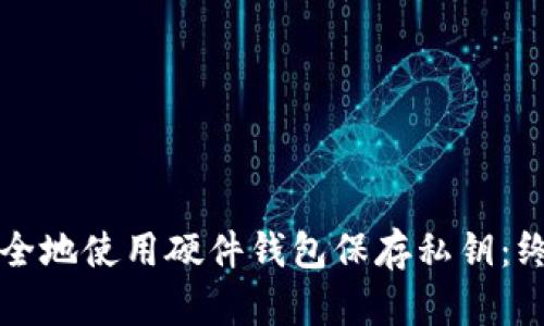 如何安全地使用硬件钱包保存私钥：终极指南