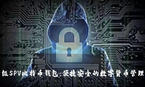轻量级SPV比特币钱包：便捷安全的数字货币管理工具