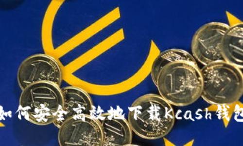 如何安全高效地下载Kcash钱包