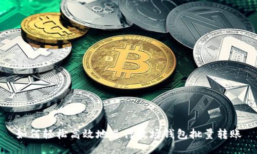 如何轻松高效地进行波场钱包批量转账
