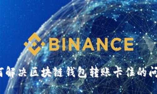 如何解决区块链钱包转账卡住的问题？