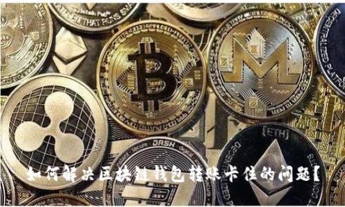 如何解决区块链钱包转账卡住的问题？