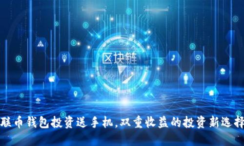 联币钱包投资送手机，双重收益的投资新选择