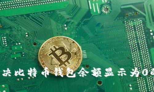 如何解决比特币钱包余额显示为0的问题？