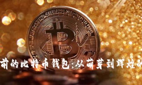 探秘15年前的比特币钱包：从萌芽到辉煌的历史之旅