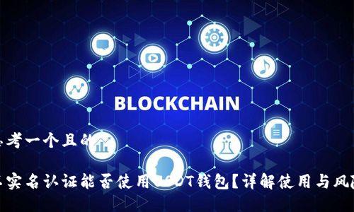 思考一个且的

不实名认证能否使用USDT钱包？详解使用与风险