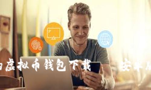: 全面指南：安全、高效的虚拟币钱包下载——安卓版与苹果用户的最佳选择