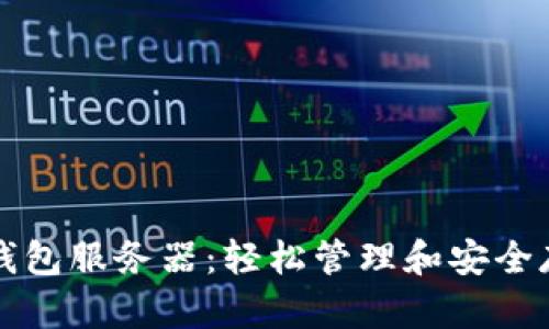 深入了解以太坊钱包服务器：轻松管理和安全存储你的数字资产