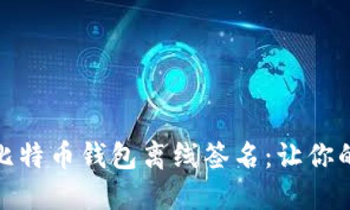 如何安全地进行比特币钱包离线签名：让你的数字货币更安全