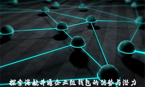 
探索海航井通企业级钱包的优势与潜力