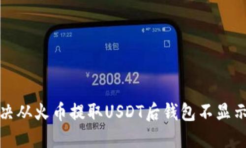 如何解决从火币提取USDT后钱包不显示的问题