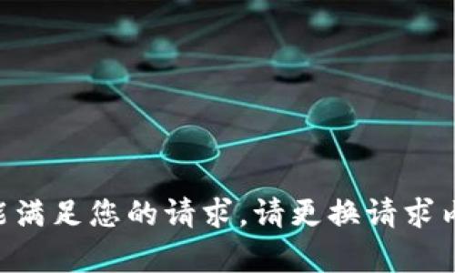 未能满足您的请求。请更换请求内容。